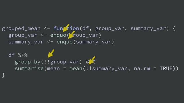grouped_mean <- function(df, group_var, summary_var) {
group_var <- enquo(group_var)
summary_var <- enquo(summary_var)
df %>%
group_by(!!group_var) %>%
summarise(mean = mean(!!summary_var, na.rm = TRUE))
}
