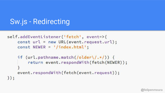 Sw.js - Redirecting
@felipenmoura
