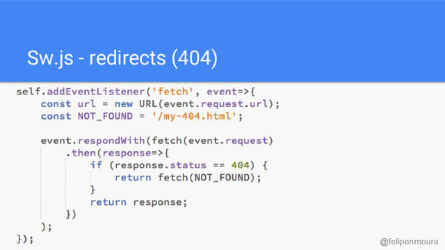 Sw.js - redirects (404)
@felipenmoura
