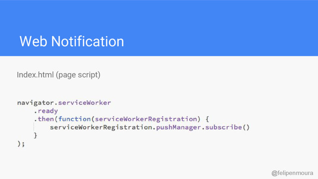 Web Notification
Index.html (page script)
@felipenmoura
