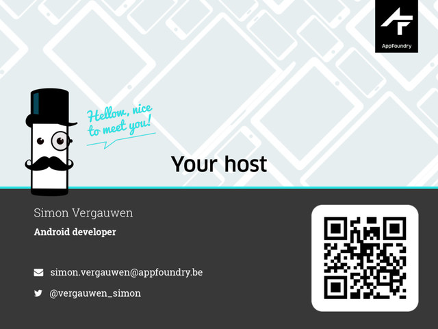 Your host
Simon Vergauwen
Android developer
simon.vergauwen@appfoundry.be
@vergauwen_simon
