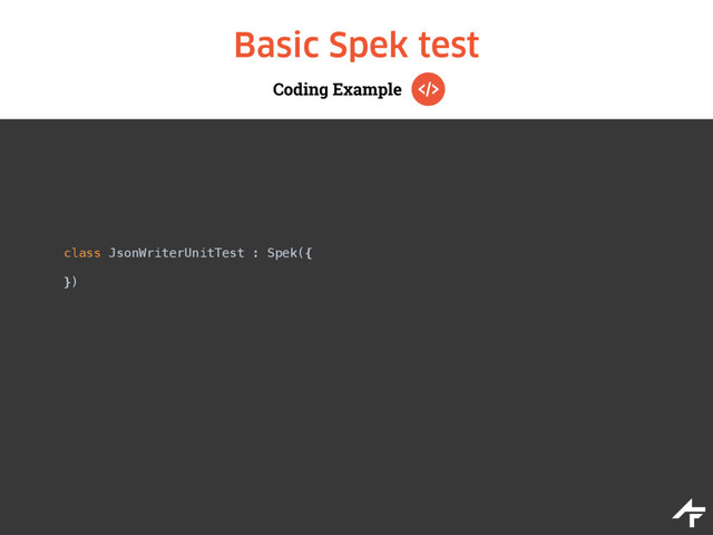 Coding Example
Basic Spek test
class JsonWriterUnitTest : Spek({ 
 
})

