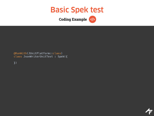 Coding Example
Basic Spek test
@RunWith(JUnitPlatform::class)
class JsonWriterUnitTest : Spek({ 
 
})
