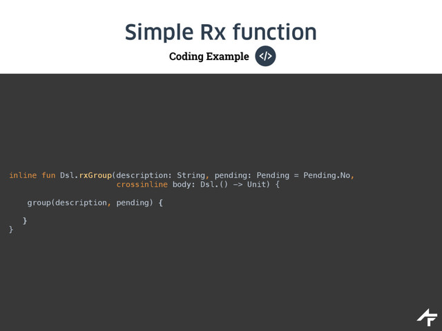 Coding Example
Simple Rx function
inline fun Dsl.rxGroup(description: String, pending: Pending = Pending.No, 
crossinline body: Dsl.() -> Unit) { 
 
group(description, pending) { 
} 
}

