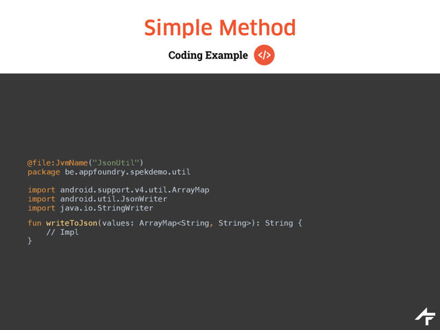 Coding Example
Simple Method
@file:JvmName("JsonUtil") 
package be.appfoundry.spekdemo.util 
 
import android.support.v4.util.ArrayMap 
import android.util.JsonWriter 
import java.io.StringWriter
fun writeToJson(values: ArrayMap): String { 
// Impl 
}
