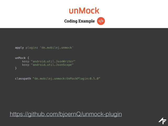 Coding Example
unMock
apply plugin: 'de.mobilej.unmock' 
unMock { 
keep "android.util.JsonWriter" 
keep "android.util.JsonScope" 
}
classpath “de.mobilej.unmock:UnMockPlugin:0.5.0”
https://github.com/bjoernQ/unmock-plugin
