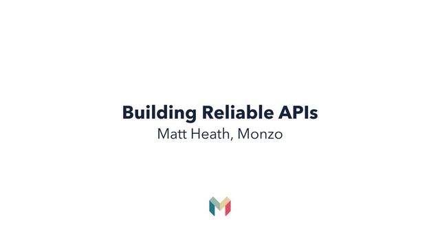 Building Reliable APIs
Matt Heath, Monzo
