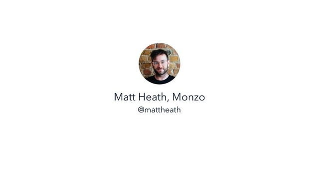 Matt Heath, Monzo
@mattheath
