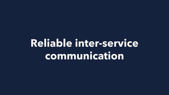 Reliable inter-service
communication
