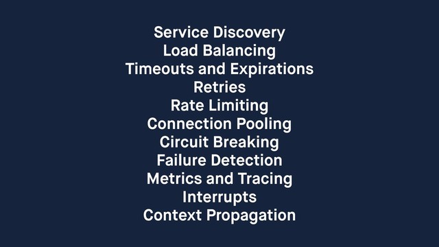 Service Discovery
Load Balancing
Timeouts and Expirations
Retries
Rate Limiting
Connection Pooling
Circuit Breaking
Failure Detection
Metrics and Tracing
Interrupts
Context Propagation
