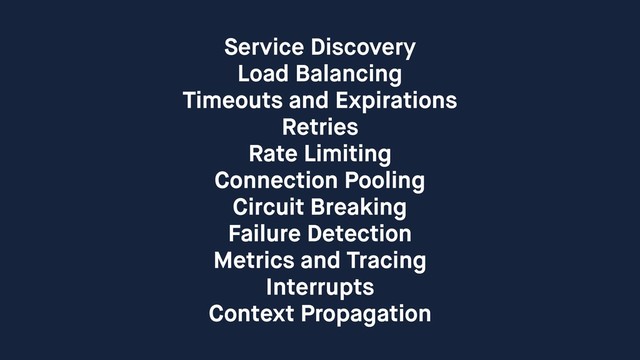 Service Discovery
Load Balancing
Timeouts and Expirations
Retries
Rate Limiting
Connection Pooling
Circuit Breaking
Failure Detection
Metrics and Tracing
Interrupts
Context Propagation
