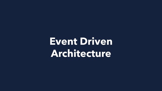 Event Driven 
Architecture
