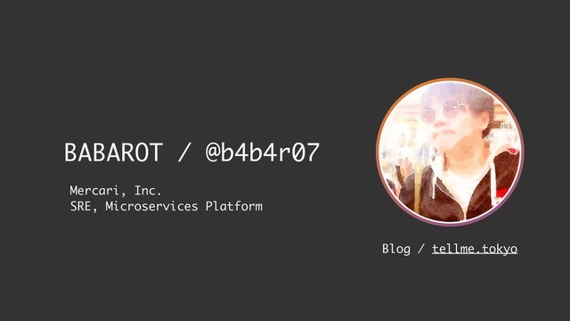 BABAROT / @b4b4r07
Mercari, Inc. 
SRE, Microservices Platform
Blog / tellme.tokyo
