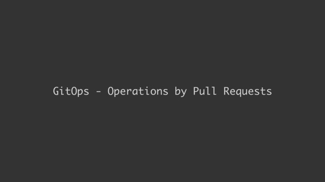 GitOps - Operations by Pull Requests
