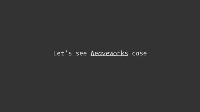 Let’s see Weaveworks case
