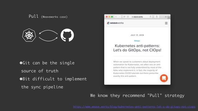 Pull (Weaveworks case)
We know they recommend "Pull" strategy
https://www.weave.works/blog/kubernetes-anti-patterns-let-s-do-gitops-not-ciops
•Git can be the single
source of truth
•Bit difficult to implement
the sync pipeline
