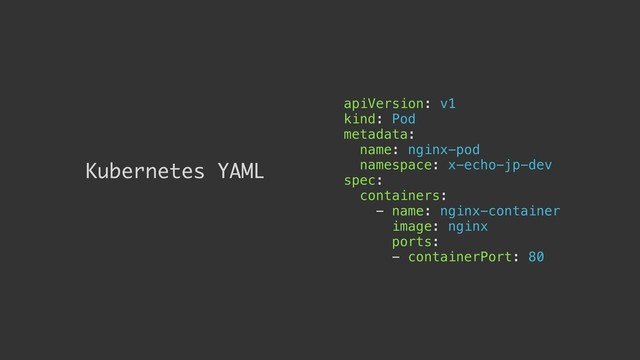 Kubernetes YAML
apiVersion: v1
kind: Pod
metadata:
name: nginx-pod
namespace: x-echo-jp-dev
spec:
containers:
- name: nginx-container
image: nginx
ports:
- containerPort: 80
