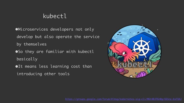 kubectl
https://groups.google.com/forum/#!msg/kubernetes-sig-cli/M6t40JP6n0g/U6Snz-bsFQAJ
•Microservices developers not only
develop but also operate the service
by themselves
•So they are familiar with kubectl
basically
•It means less learning cost than
introducing other tools
