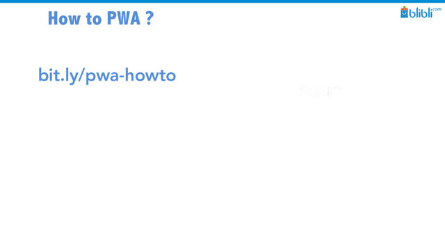 How to PWA ?
bit.ly/pwa-howto
