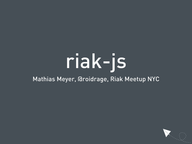 riak-js
Mathias Meyer, @roidrage, Riak Meetup NYC
