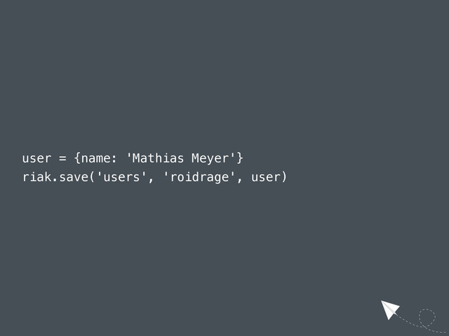 user = {name: 'Mathias Meyer'}
riak.save('users', 'roidrage', user)

