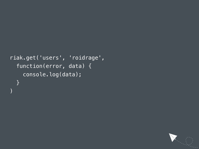 riak.get('users', 'roidrage',
function(error, data) {
console.log(data);
}
)
