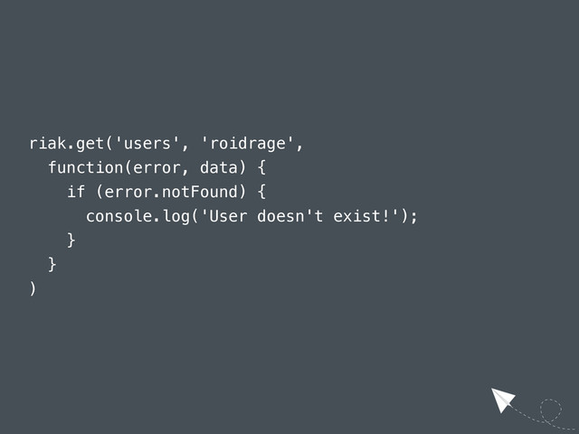 riak.get('users', 'roidrage',
function(error, data) {
if (error.notFound) {
console.log('User doesn't exist!');
}
}
)

