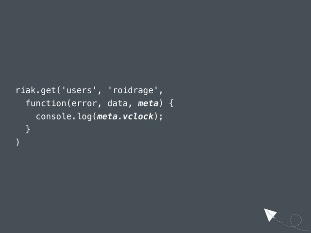 riak.get('users', 'roidrage',
function(error, data, meta) {
console.log(meta.vclock);
}
)
