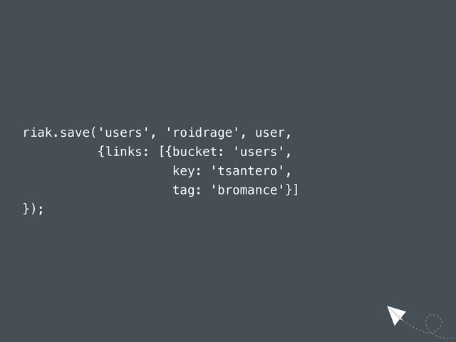 riak.save('users', 'roidrage', user,
{links: [{bucket: 'users',
key: 'tsantero',
tag: 'bromance'}]
});
