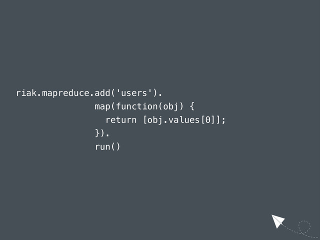 riak.mapreduce.add('users').
map(function(obj) {
return [obj.values[0]];
}).
run()
