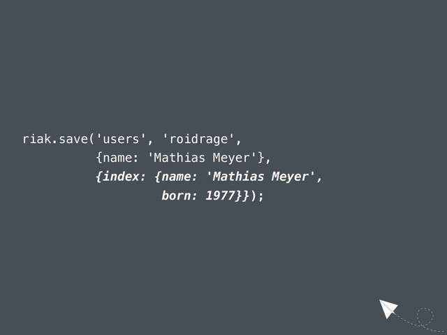 riak.save('users', 'roidrage',
{name: 'Mathias Meyer'},
{index: {name: 'Mathias Meyer',
born: 1977}});
