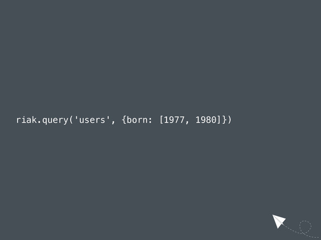 riak.query('users', {born: [1977, 1980]})
