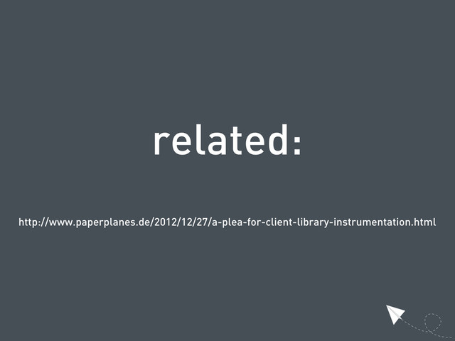 related:
http://www.paperplanes.de/2012/12/27/a-plea-for-client-library-instrumentation.html
