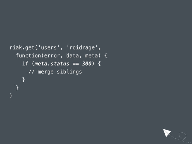 riak.get('users', 'roidrage',
function(error, data, meta) {
if (meta.status == 300) {
// merge siblings
}
}
)
