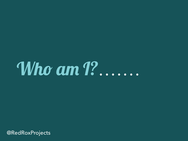 Who am I?
@RedRoxProjects

