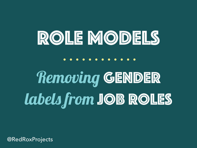 Role Models
@RedRoxProjects
Removing gender
labels from job roles
