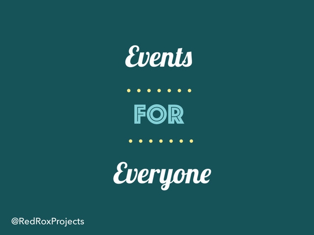 Events
for
Everyone
@RedRoxProjects

