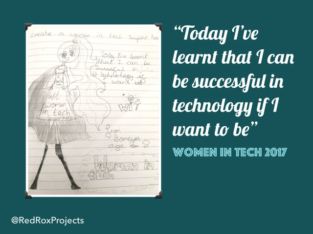 @RedRoxProjects
“Today I’ve
learnt that I can
be successful in
technology if I
want to be”
Women in Tech 2017
