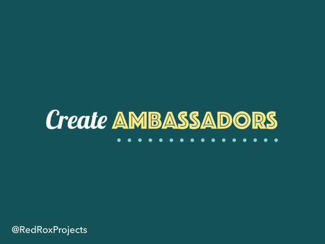 Create ambassadors
@RedRoxProjects
