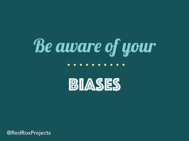 Be aware of your
biases
@RedRoxProjects
