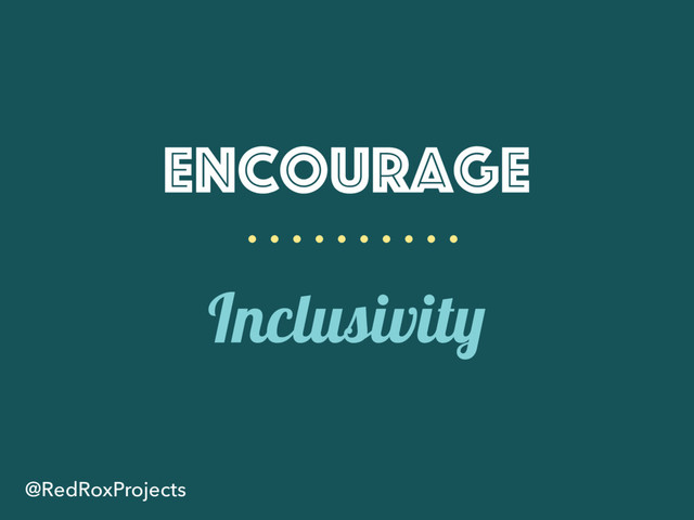 Encourage
Inclusivity
@RedRoxProjects
