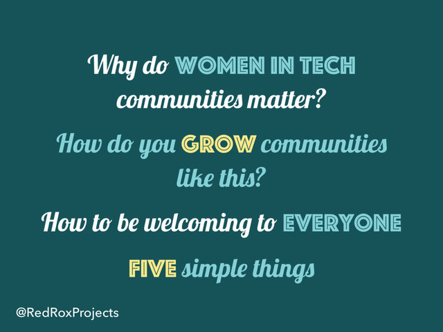 Why do women in tech
communities matter?
How do you grow communities
like this?
How to be welcoming to everyone
Five simple things
@RedRoxProjects
