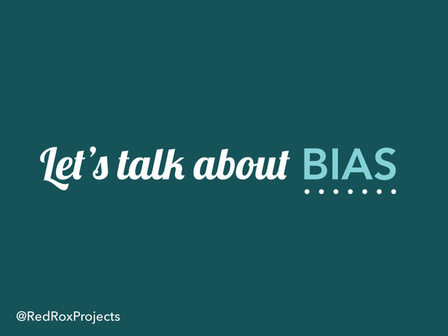 Let’s talk about BIAS
@RedRoxProjects
