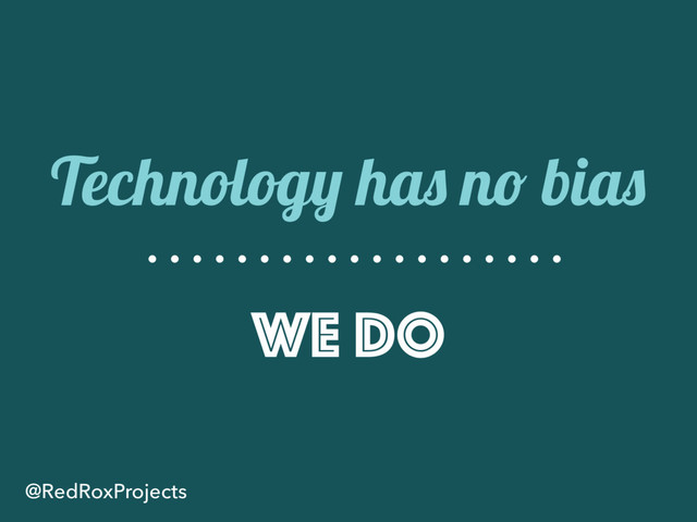 Technology has no bias
we do
@RedRoxProjects
