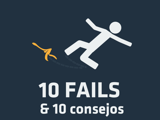 10 FAILS
& 10 consejos
