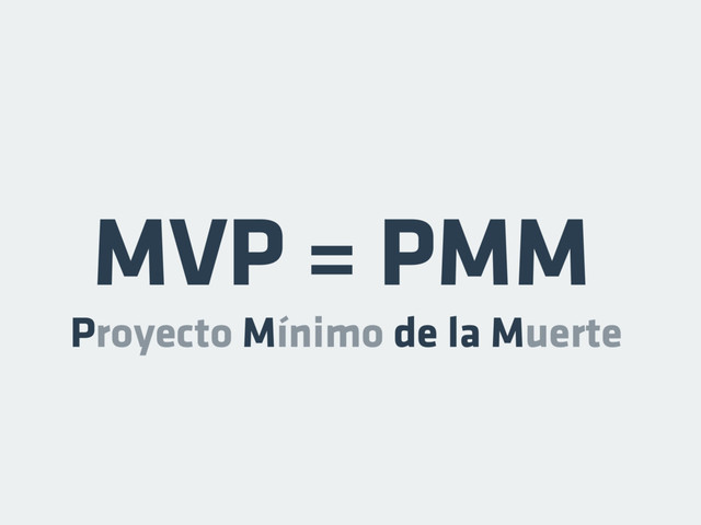 MVP = PMM
Proyecto Mínimo de la Muerte
