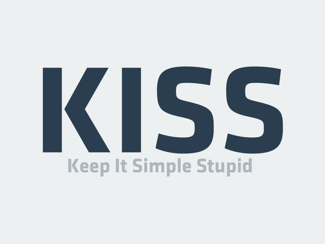 KISS
Keep It Simple Stupid
