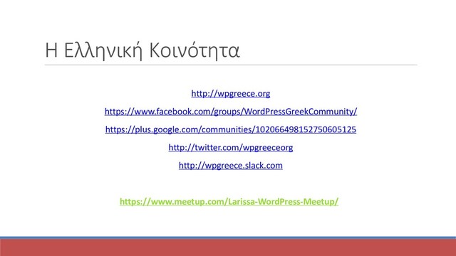 Η Ελληνική Κοινότητα
http://wpgreece.org
https://www.facebook.com/groups/WordPressGreekCommunity/
https://plus.google.com/communities/102066498152750605125
http://twitter.com/wpgreeceorg
http://wpgreece.slack.com
https://www.meetup.com/Larissa-WordPress-Meetup/
