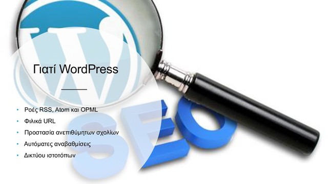 Γιατί WordPress
• Ροές RSS, Atom και OPML
• Φιλικά URL
• Προστασία ανεπιθύμητων σχολίων
• Αυτόματες αναβαθμίσεις
• Δικτύου ιστοτόπων
