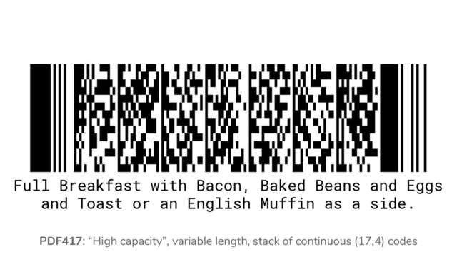 PDF417: “High capacity”, variable length, stack of continuous (17,4) codes
Full Breakfast with Bacon, Baked Beans and Eggs
and Toast or an English Muffin as a side.
